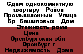 Сдам однокомнатную квартиру › Район ­ Промышленный › Улица ­ Бр.-Башиловых › Дом ­ 16 › Этажность дома ­ 5 › Цена ­ 9 000 - Оренбургская обл., Оренбург г. Недвижимость » Дома, коттеджи, дачи аренда   